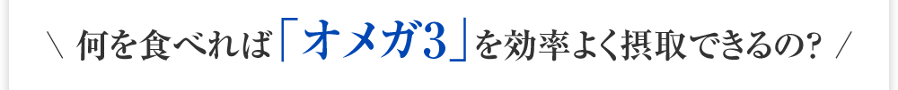 何を食べれば「オメガ3」を効率よく摂取できるの？